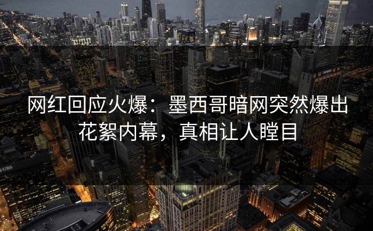 网红回应火爆：墨西哥暗网突然爆出花絮内幕，真相让人瞠目