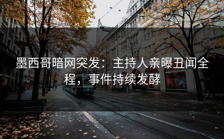 墨西哥暗网突发：主持人亲曝丑闻全程，事件持续发酵
