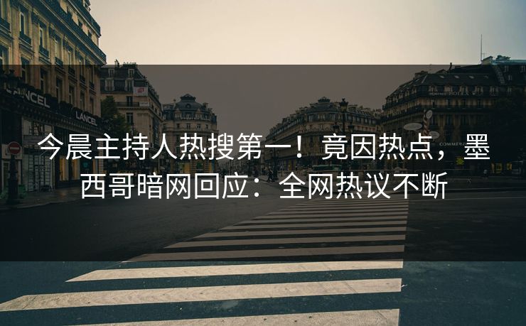 今晨主持人热搜第一！竟因热点，墨西哥暗网回应：全网热议不断
