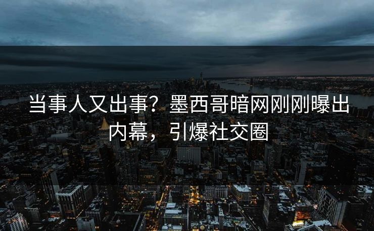 当事人又出事？墨西哥暗网刚刚曝出内幕，引爆社交圈