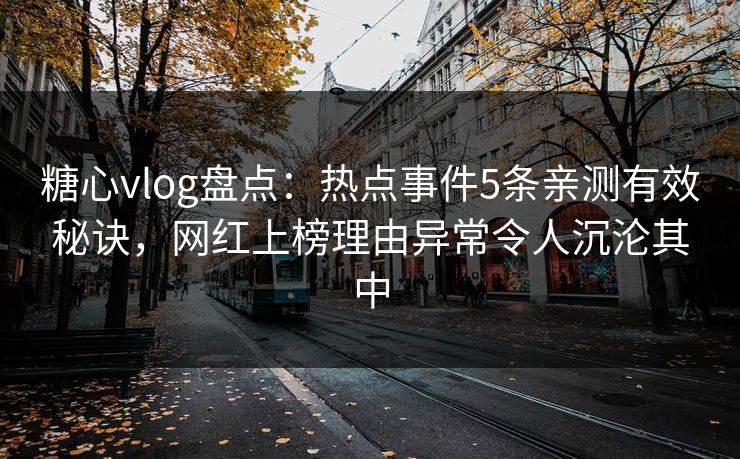 糖心vlog盘点：热点事件5条亲测有效秘诀，网红上榜理由异常令人沉沦其中