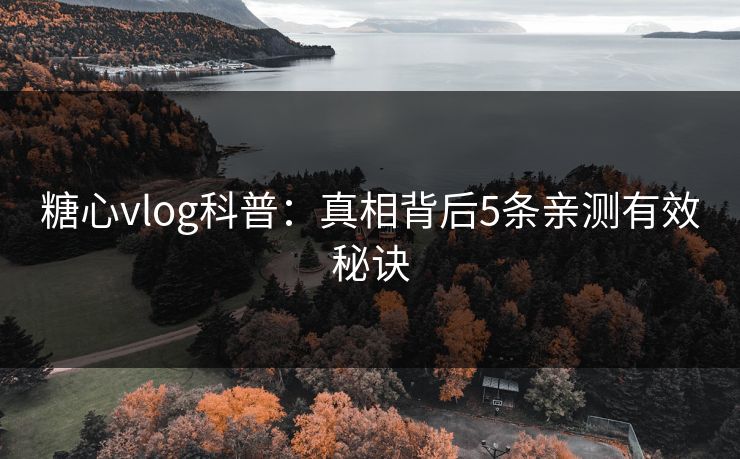 糖心vlog科普：真相背后5条亲测有效秘诀