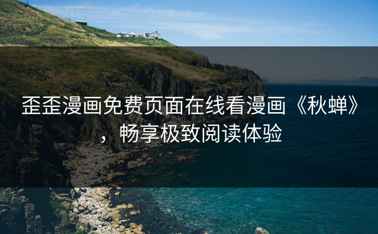 歪歪漫画免费页面在线看漫画《秋蝉》，畅享极致阅读体验