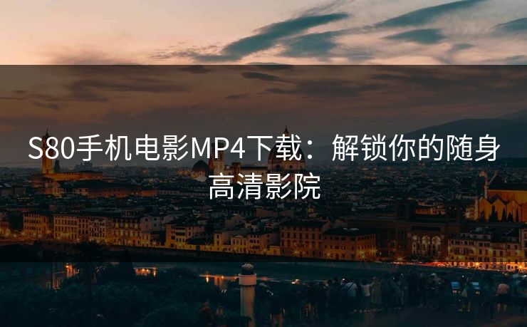 S80手机电影MP4下载：解锁你的随身高清影院